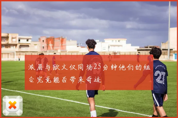浓眉与欧文仅同场25分钟他们的组合究竟能否带来奇迹