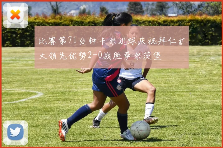 比赛第71分钟卡尔进球庆祝拜仁扩大领先优势2-0战胜萨尔茨堡