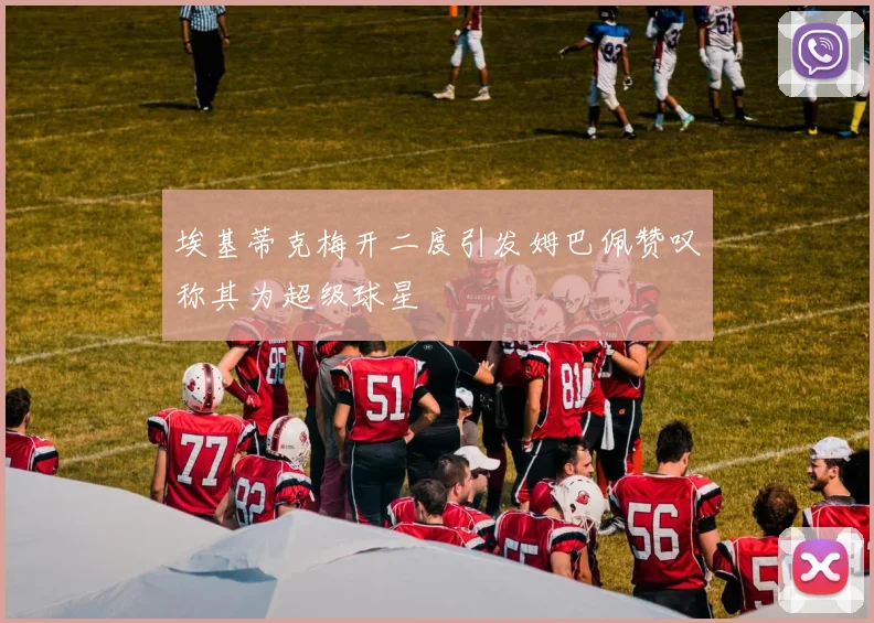 埃基蒂克梅开二度引发姆巴佩赞叹称其为超级球星