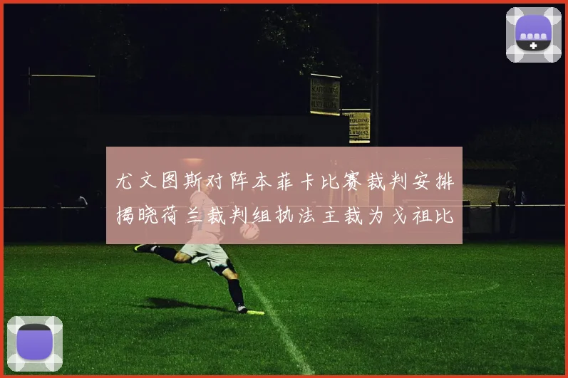 尤文图斯对阵本菲卡比赛裁判安排揭晓荷兰裁判组执法主裁为戈祖比尤克