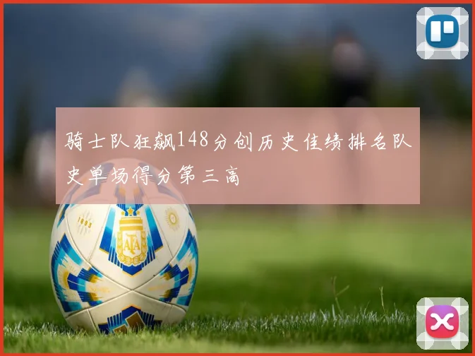 骑士队狂飙148分创历史佳绩排名队史单场得分第三高