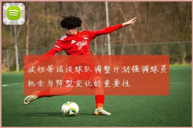 波切蒂诺谈球队调整计划强调球员机会与阵型变化的重要性