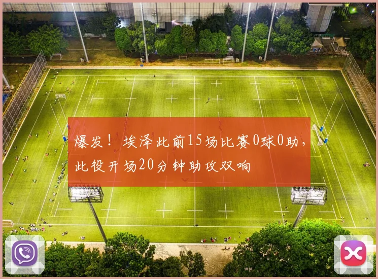 爆发！埃泽此前15场比赛0球0助，此役开场20分钟助攻双响