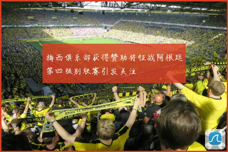 梅西俱乐部获得赞助将征战阿根廷第四级别联赛引发关注