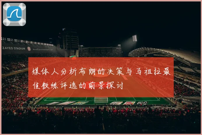 媒体人分析布朗的决策与马祖拉最佳教练评选的前景探讨