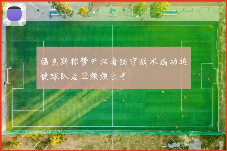 福克斯称赞开拓者防守战术成功迫使球队后卫频频出手