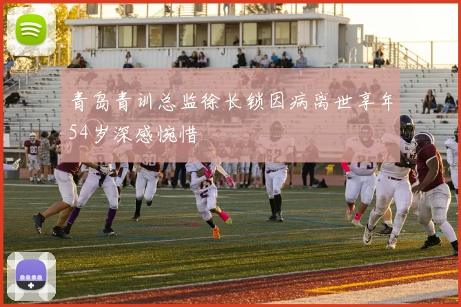 青岛青训总监徐长锁因病离世享年54岁深感惋惜
