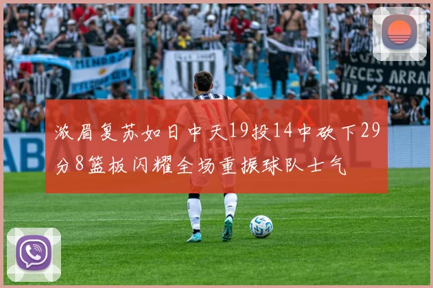 浓眉复苏如日中天19投14中砍下29分8篮板闪耀全场重振球队士气