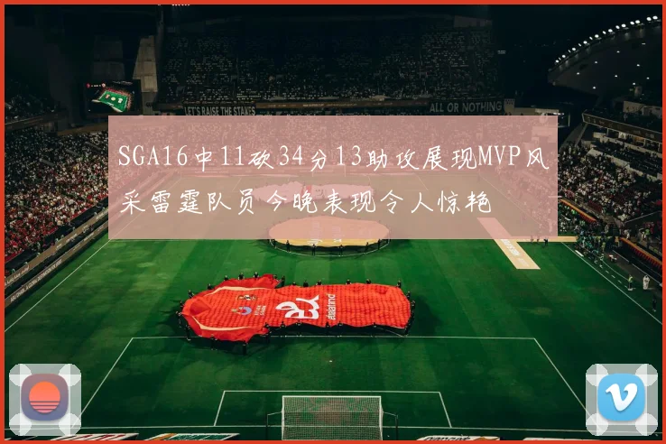 SGA16中11砍34分13助攻展现MVP风采雷霆队员今晚表现令人惊艳