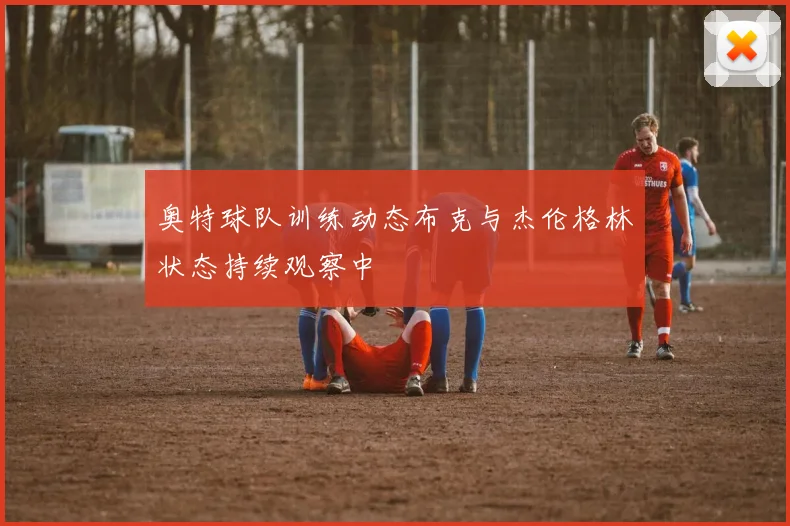 奥特球队训练动态布克与杰伦格林状态持续观察中