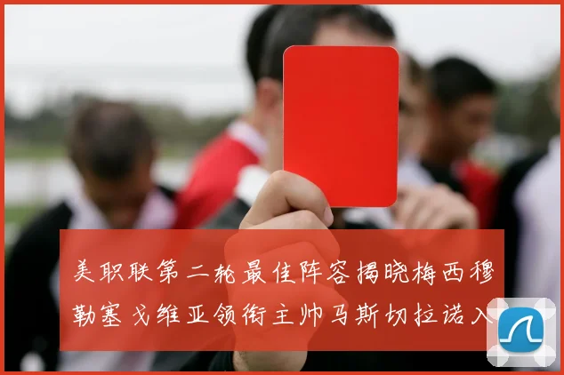 美职联第二轮最佳阵容揭晓梅西穆勒塞戈维亚领衔主帅马斯切拉诺入选