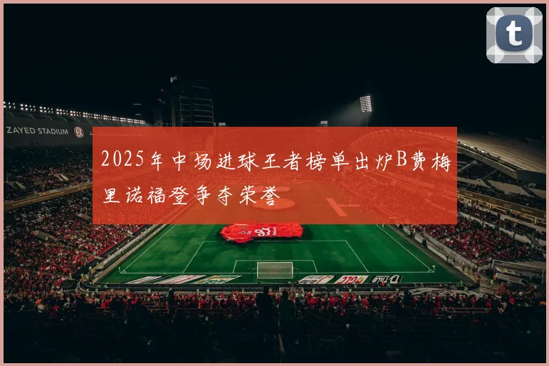 2025年中场进球王者榜单出炉B费梅里诺福登争夺荣誉