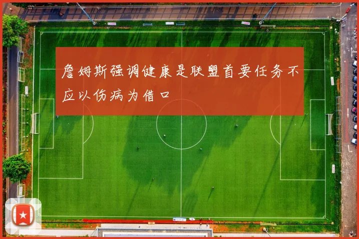 詹姆斯强调健康是联盟首要任务不应以伤病为借口